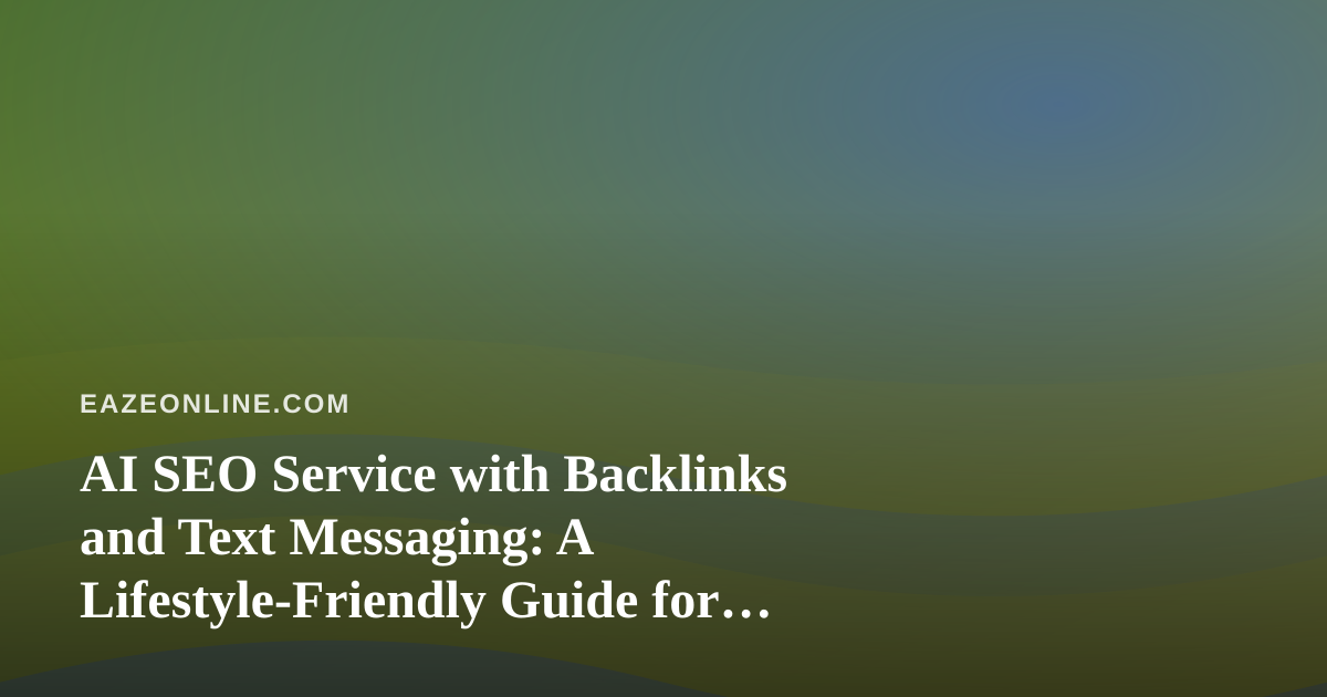 AI SEO Service with Backlinks and Text Messaging: A Lifestyle-Friendly Guide for Busy Owners