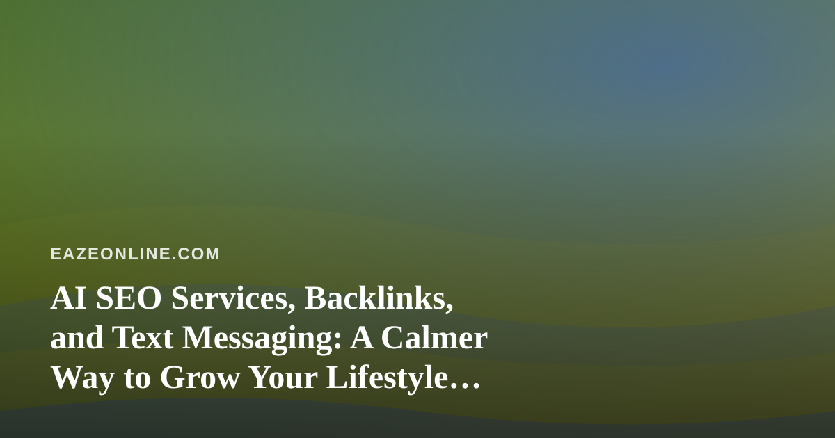 AI SEO Services, Backlinks, and Text Messaging: A Calmer Way to Grow Your Lifestyle Blog