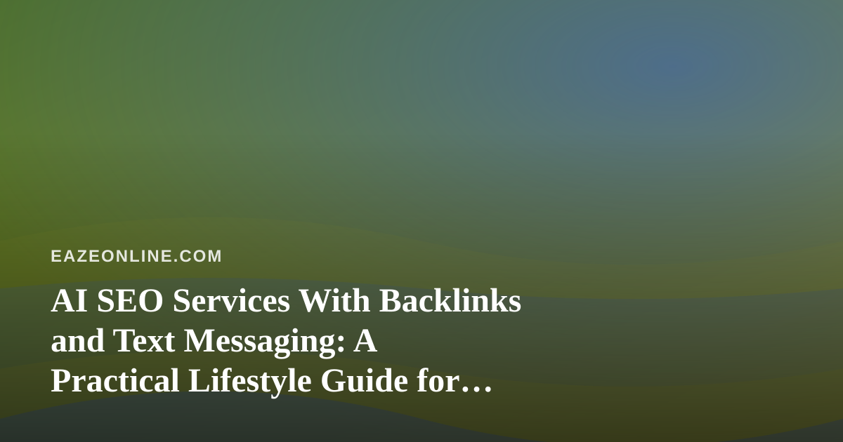 AI SEO Services With Backlinks and Text Messaging: A Practical Lifestyle Guide for Busy Owners