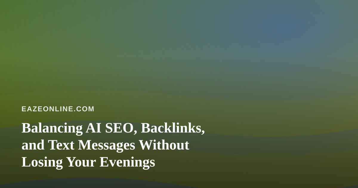 Balancing AI SEO, Backlinks, and Text Messages Without Losing Your Evenings