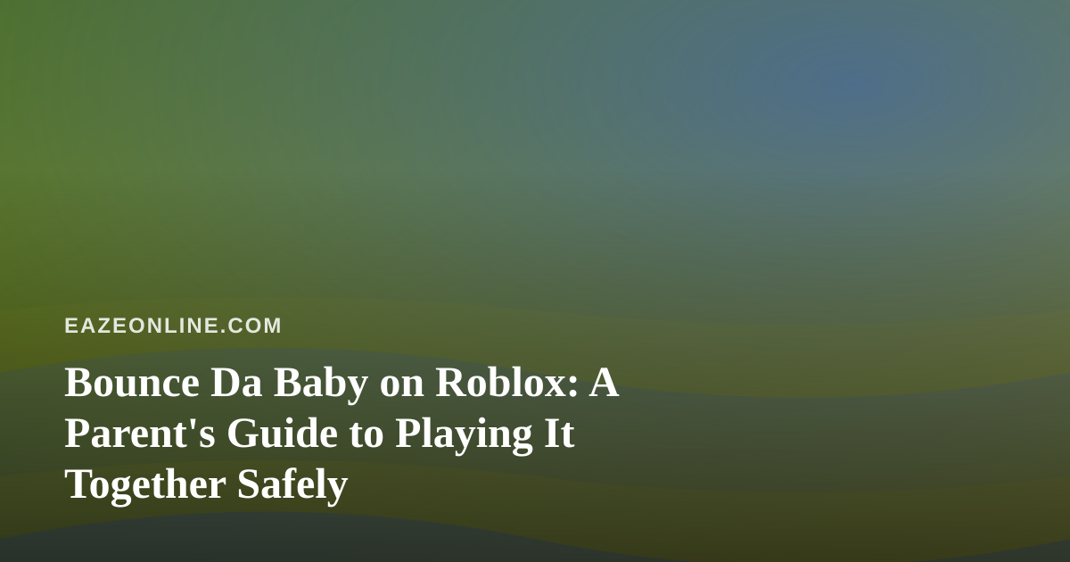 Bounce Da Baby on Roblox: A Parent’s Guide to Playing It Together Safely