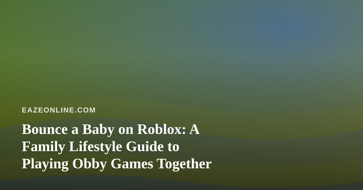 Bounce a Baby on Roblox: A Family Lifestyle Guide to Playing Obby Games Together