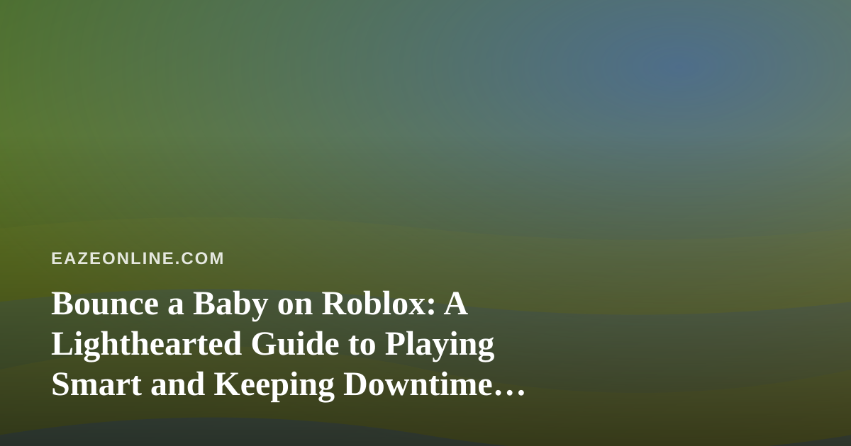 Bounce a Baby on Roblox: A Lighthearted Guide to Playing Smart and Keeping Downtime Balanced