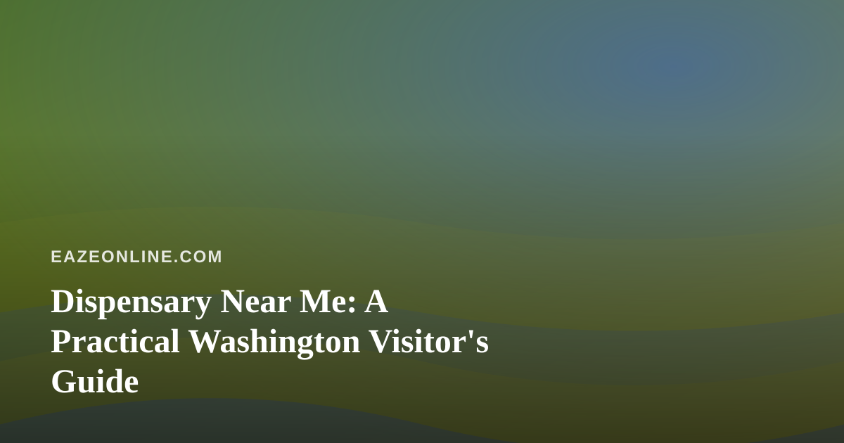 Dispensary Near Me: A Practical Washington Visitor’s Guide