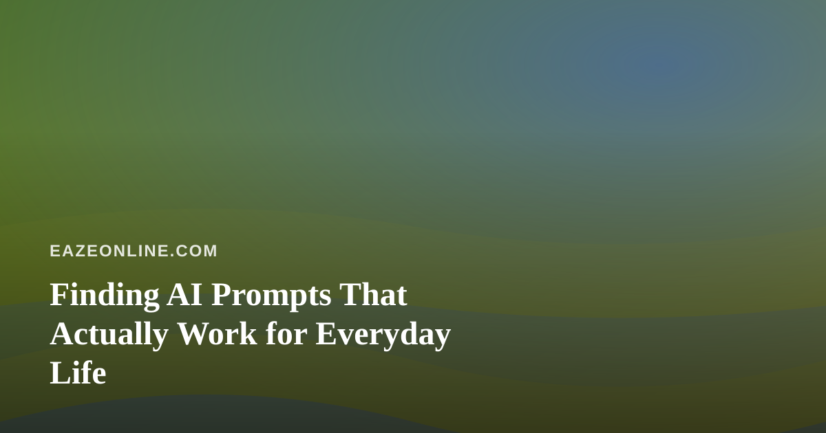 Finding AI Prompts That Actually Work for Everyday Life