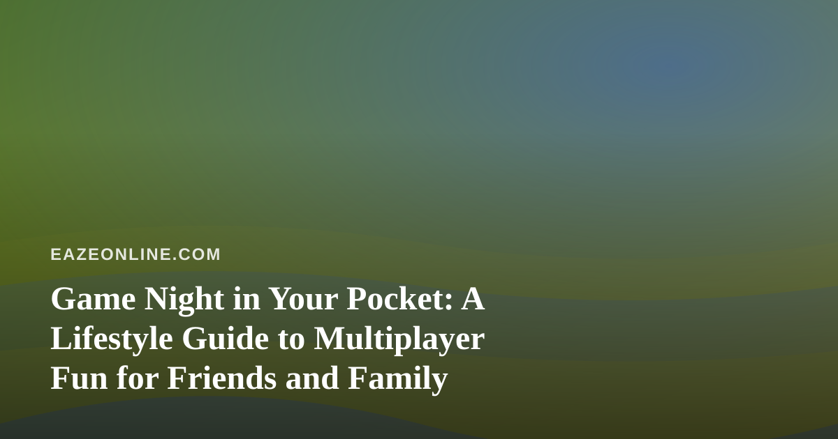 Game Night in Your Pocket: A Lifestyle Guide to Multiplayer Fun for Friends and Family