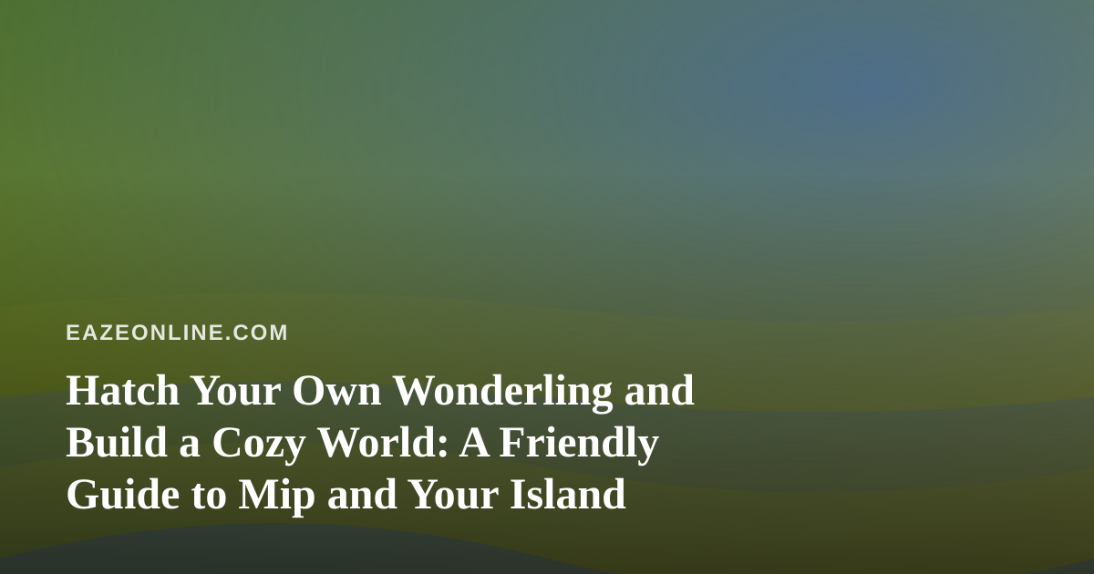 Hatch Your Own Wonderling and Build a Cozy World: A Friendly Guide to Mip and Your Island