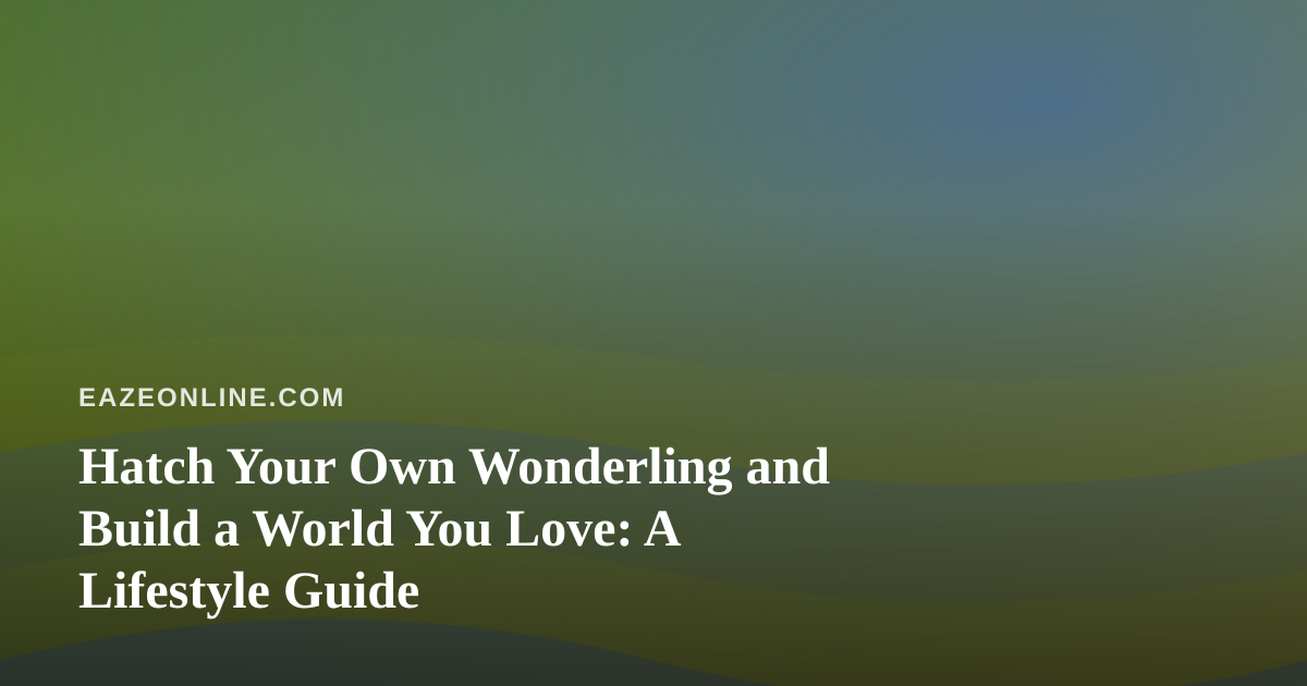 Hatch Your Own Wonderling and Build a World You Love: A Lifestyle Guide