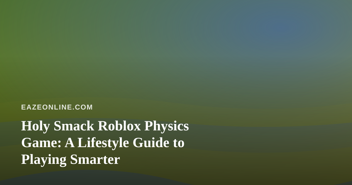 Holy Smack Roblox Physics Game: A Lifestyle Guide to Playing Smarter