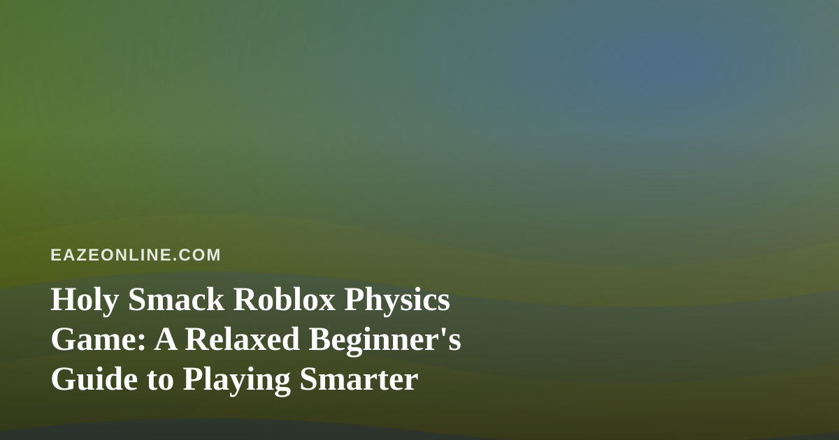 Holy Smack Roblox Physics Game: A Relaxed Beginner’s Guide to Playing Smarter