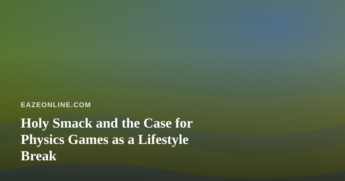 Holy Smack and the Case for Physics Games as a Lifestyle Break