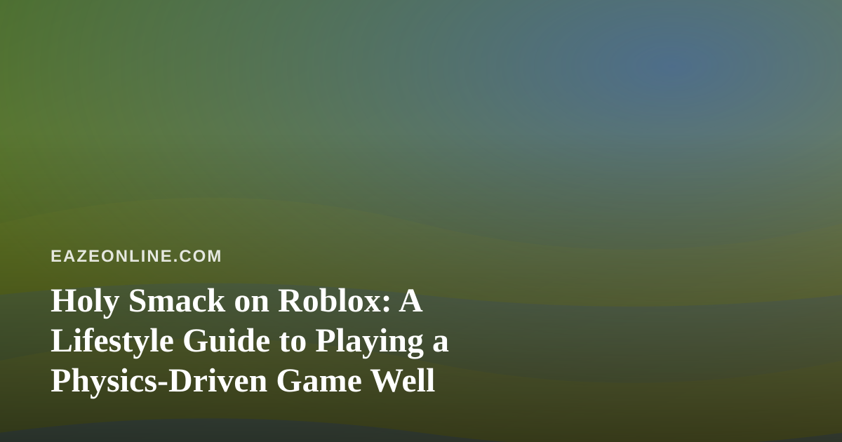 Holy Smack on Roblox: A Lifestyle Guide to Playing a Physics-Driven Game Well