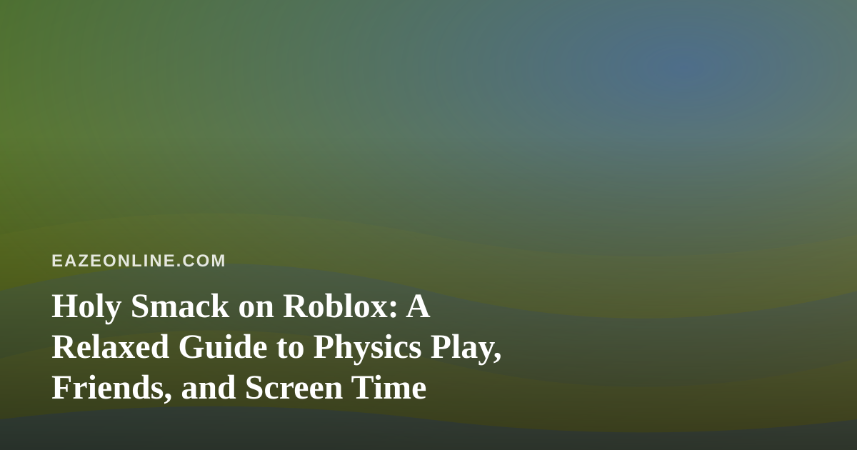 Holy Smack on Roblox: A Relaxed Guide to Physics Play, Friends, and Screen Time