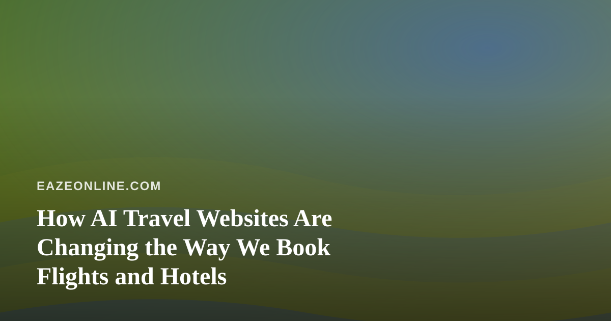 How AI Travel Websites Are Changing the Way We Book Flights and Hotels