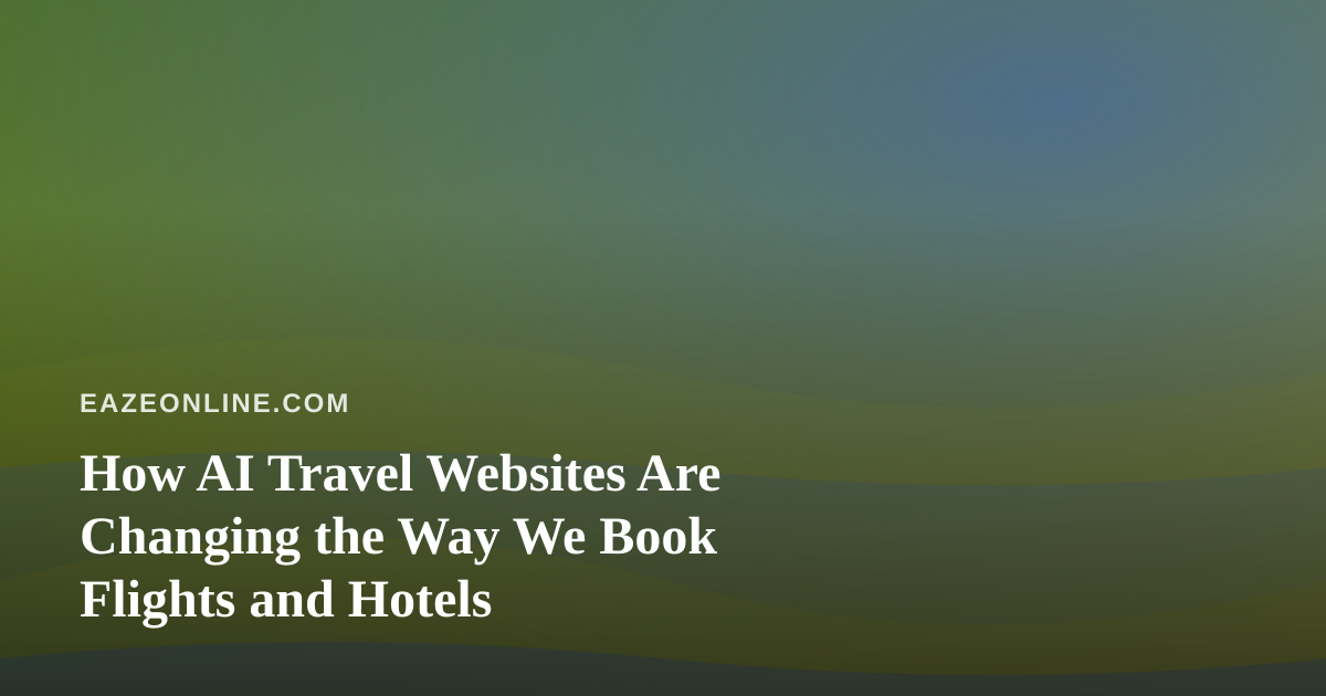 How AI Travel Websites Are Changing the Way We Book Flights and Hotels