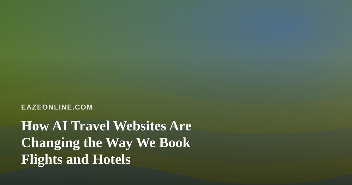 How AI Travel Websites Are Changing the Way We Book Flights and Hotels