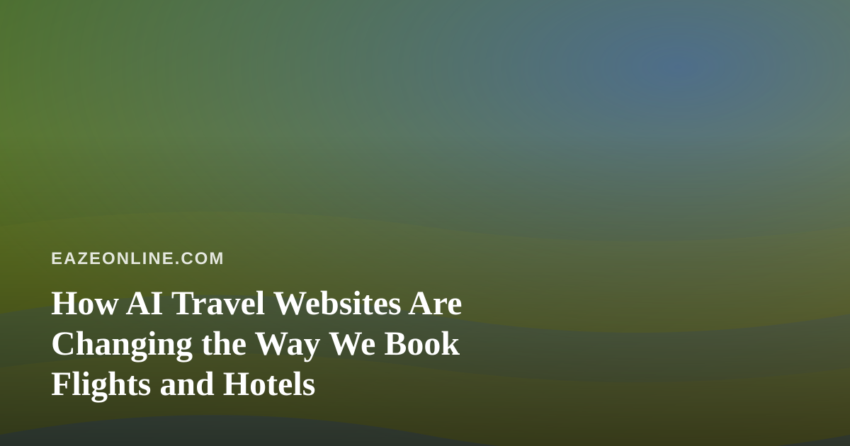 How AI Travel Websites Are Changing the Way We Book Flights and Hotels
