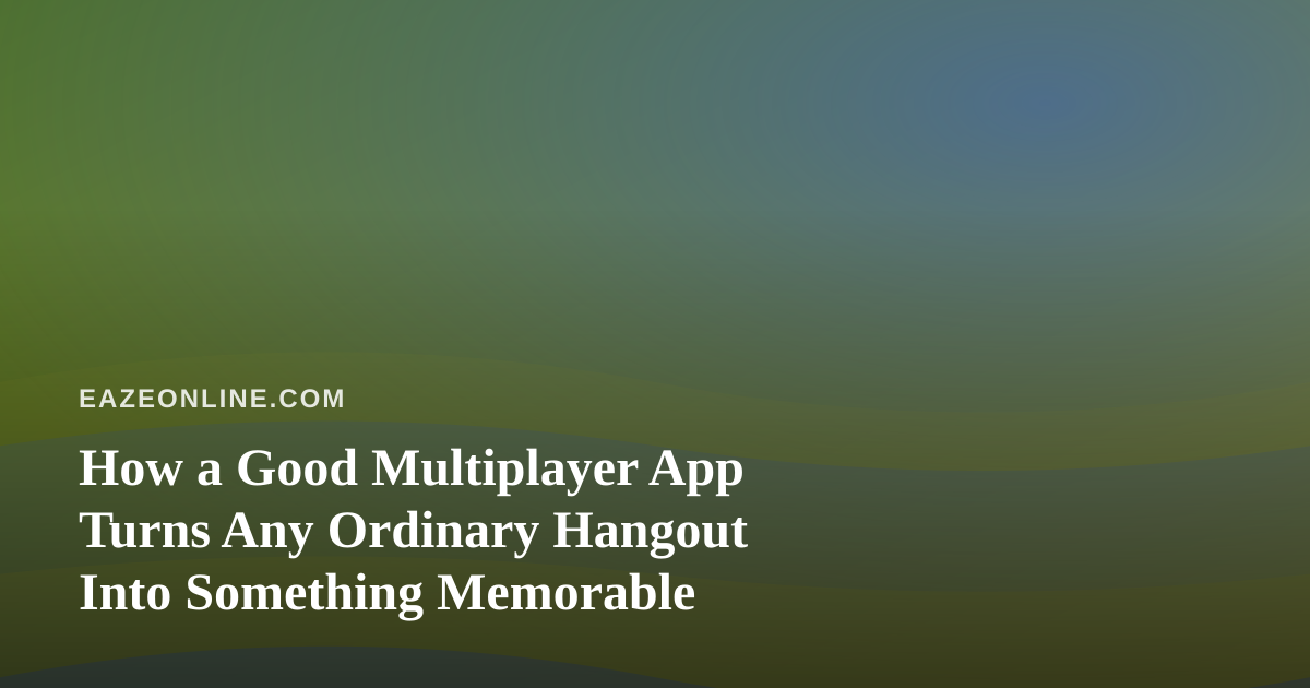 How a Good Multiplayer App Turns Any Ordinary Hangout Into Something Memorable