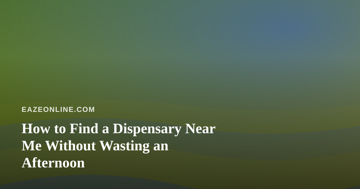 How to Find a Dispensary Near Me Without Wasting an Afternoon