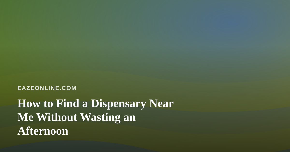 How to Find a Dispensary Near Me Without Wasting an Afternoon