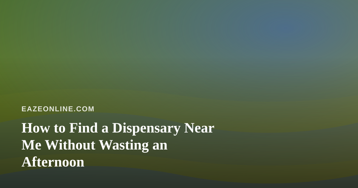 How to Find a Dispensary Near Me Without Wasting an Afternoon