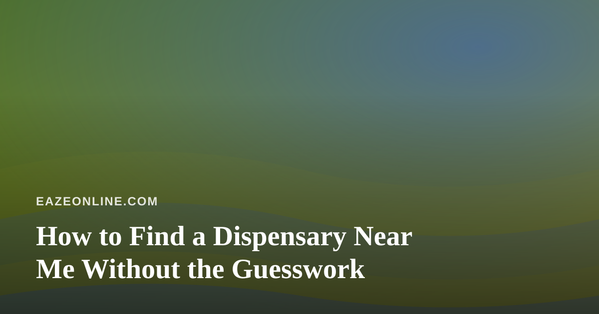 How to Find a Dispensary Near Me Without the Guesswork