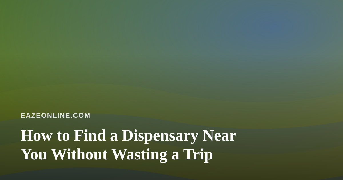How to Find a Dispensary Near You Without Wasting a Trip