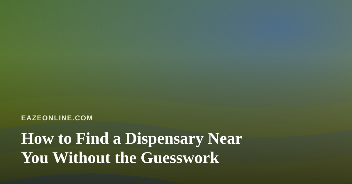 How to Find a Dispensary Near You Without the Guesswork