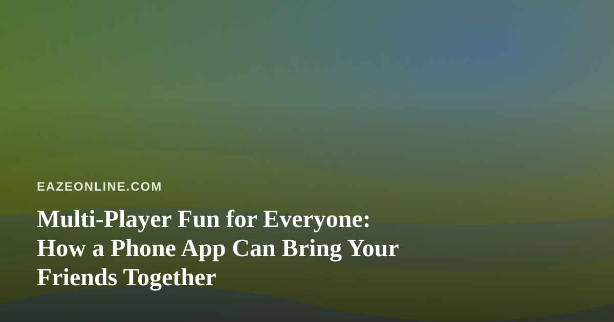 Multi-Player Fun for Everyone: How a Phone App Can Bring Your Friends Together