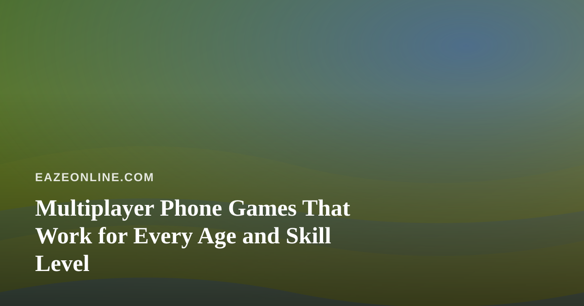 Multiplayer Phone Games That Work for Every Age and Skill Level