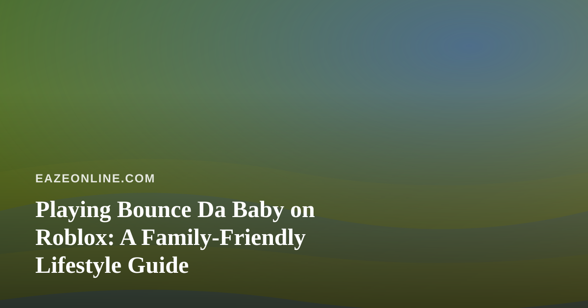 Playing Bounce Da Baby on Roblox: A Family-Friendly Lifestyle Guide