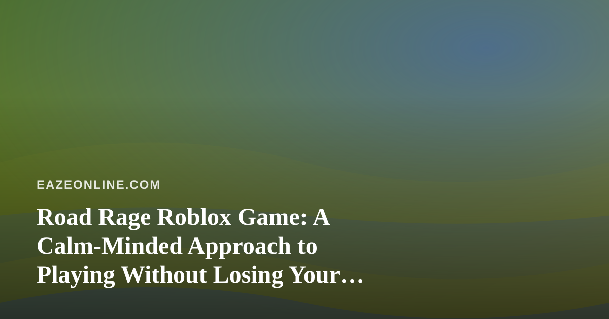 Road Rage Roblox Game: A Calm-Minded Approach to Playing Without Losing Your Cool