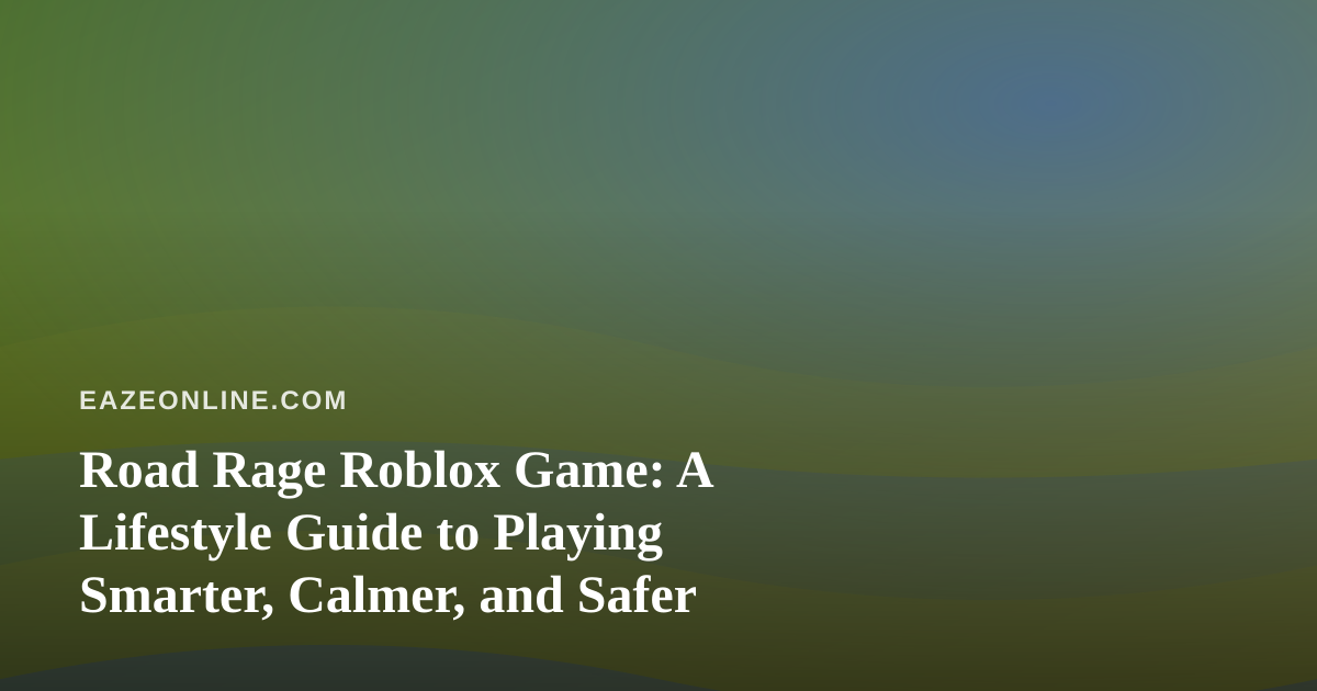 Road Rage Roblox Game: A Lifestyle Guide to Playing Smarter, Calmer, and Safer