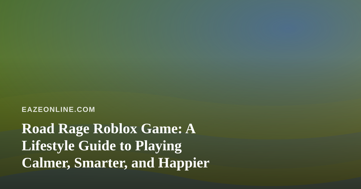 Road Rage Roblox Game: A Lifestyle Guide to Playing Calmer, Smarter, and Happier