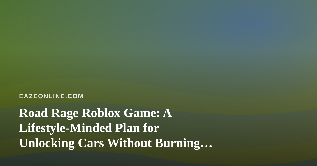 Road Rage Roblox Game: A Lifestyle-Minded Plan for Unlocking Cars Without Burning Out