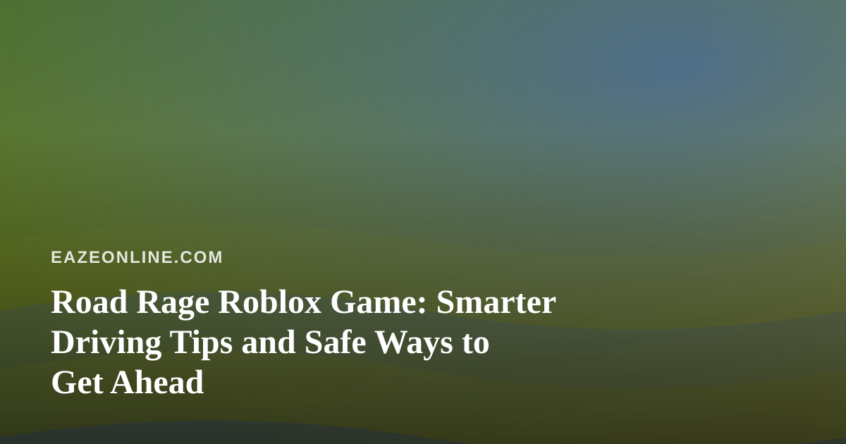 Road Rage Roblox Game: Smarter Driving Tips and Safe Ways to Get Ahead