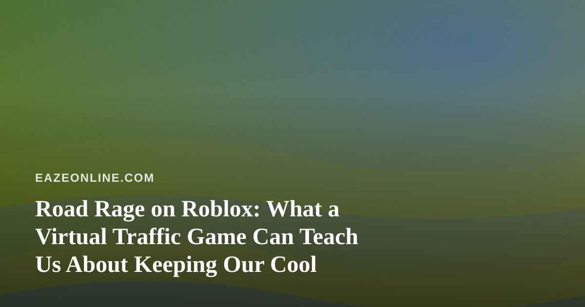 Road Rage on Roblox: What a Virtual Traffic Game Can Teach Us About Keeping Our Cool