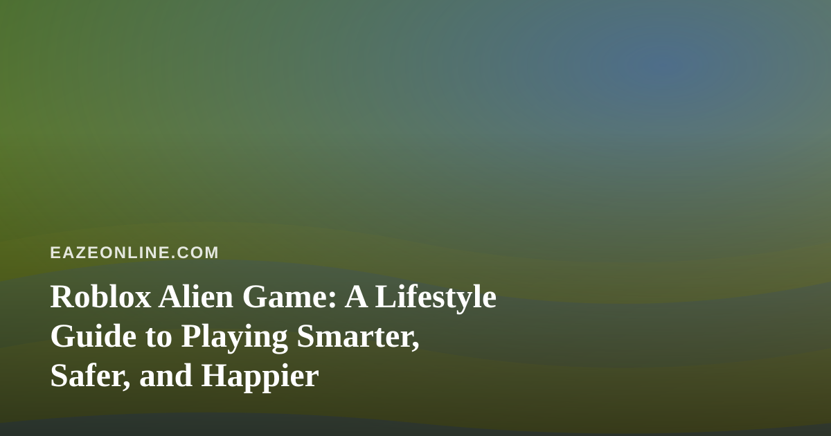 Roblox Alien Game: A Lifestyle Guide to Playing Smarter, Safer, and Happier