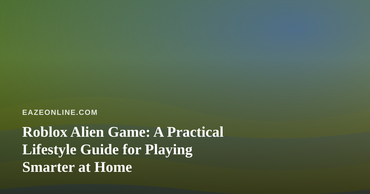 Roblox Alien Game: A Practical Lifestyle Guide for Playing Smarter at Home