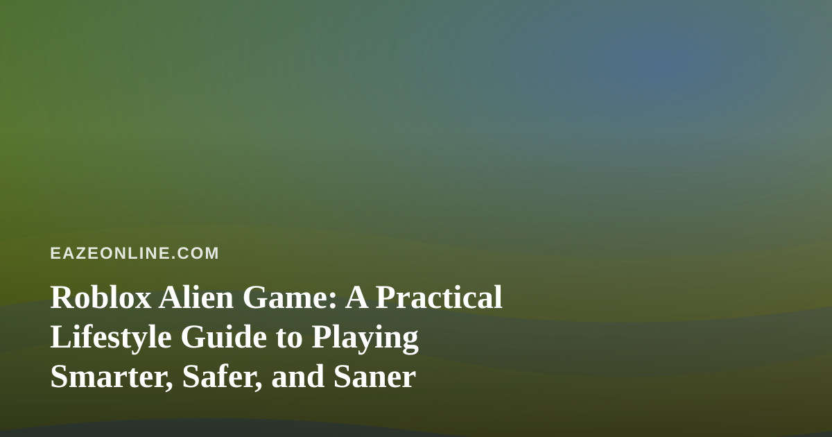 Roblox Alien Game: A Practical Lifestyle Guide to Playing Smarter, Safer, and Saner