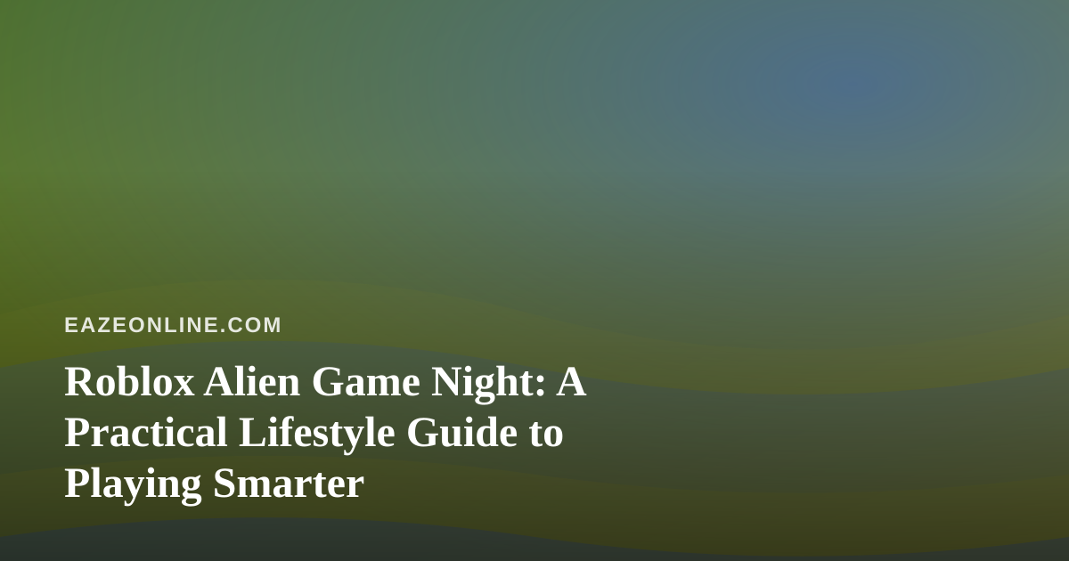 Roblox Alien Game Night: A Practical Lifestyle Guide to Playing Smarter