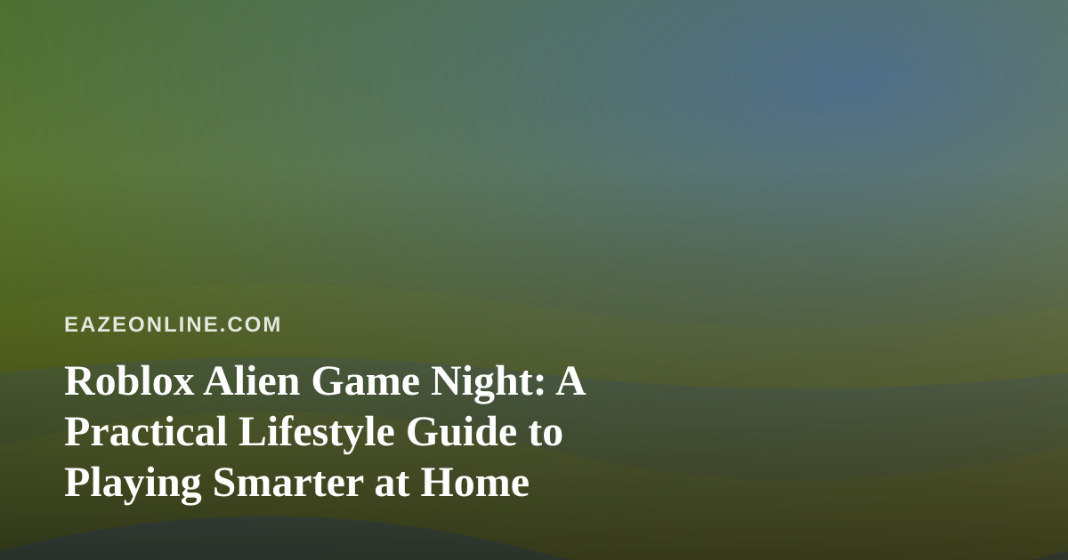 Roblox Alien Game Night: A Practical Lifestyle Guide to Playing Smarter at Home