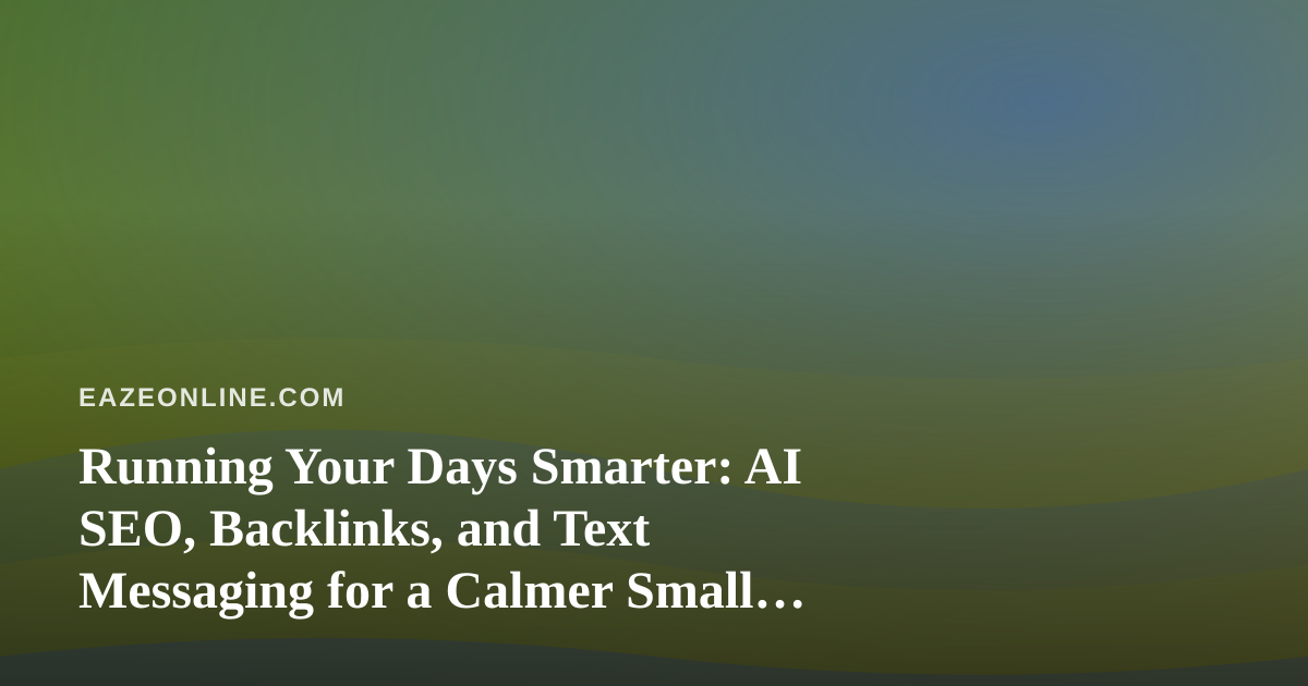 Running Your Days Smarter: AI SEO, Backlinks, and Text Messaging for a Calmer Small Business Life