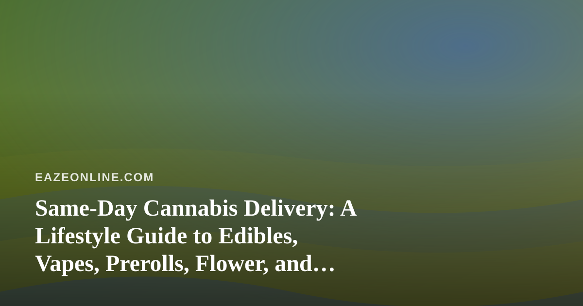 Same-Day Cannabis Delivery: A Lifestyle Guide to Edibles, Vapes, Prerolls, Flower, and Concentrates