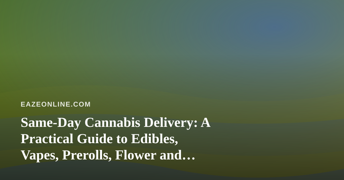 Same-Day Cannabis Delivery: A Practical Guide to Edibles, Vapes, Prerolls, Flower and Concentrates