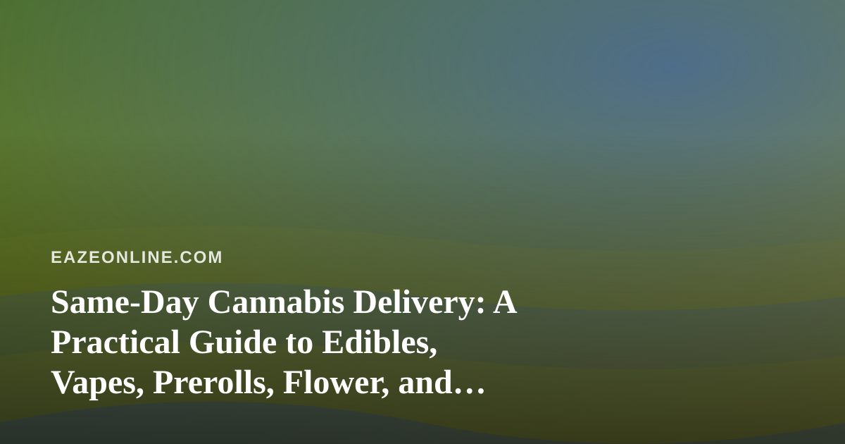 Same-Day Cannabis Delivery: A Practical Guide to Edibles, Vapes, Prerolls, Flower, and Concentrates