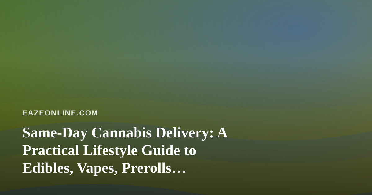 Same-Day Cannabis Delivery: A Practical Lifestyle Guide to Edibles, Vapes, Prerolls, Flower, and Concentrates