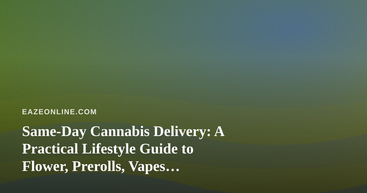 Same-Day Cannabis Delivery: A Practical Lifestyle Guide to Flower, Prerolls, Vapes, Edibles and Concentrates