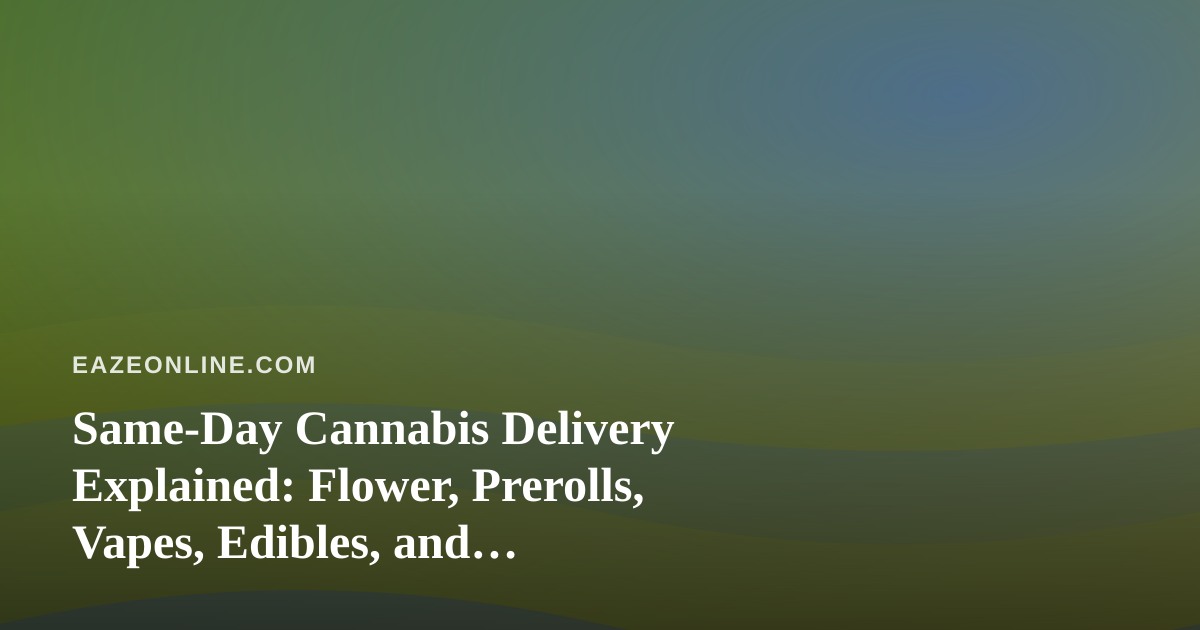Same-Day Cannabis Delivery Explained: Flower, Prerolls, Vapes, Edibles, and Concentrates