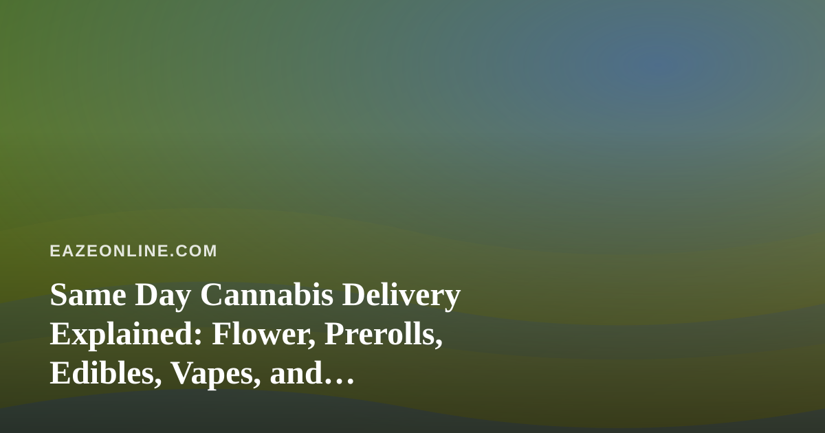 Same Day Cannabis Delivery Explained: Flower, Prerolls, Edibles, Vapes, and Concentrates